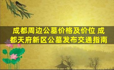 成都周边公墓价格及价位 成都天府新区公墓发布交通指南